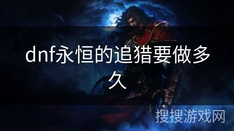 dnf永恒的追猎要做多久 dnf永恒的追猎要做多久