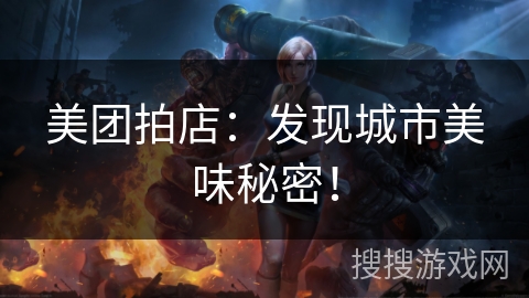 美团拍店:发现城市美味秘密! 美团拍店:发现城市美味秘密!
