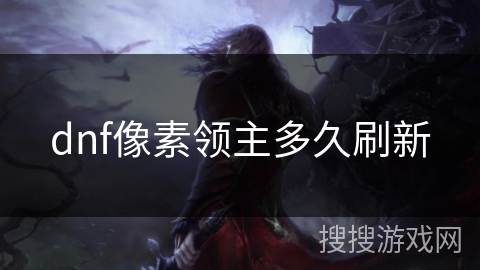 dnf像素领主多久刷新 dnf像素领主多久刷新