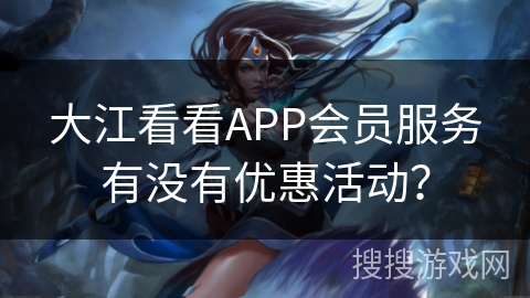 大江看看APP会员服务有没有优惠活动? 大江看看APP会员服务有没有优惠活动?