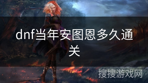 dnf当年安图恩多久通关 dnf当年安图恩多久通关
