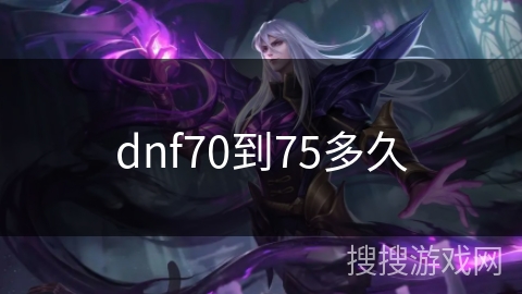 dnf70到75多久 dnf70到75多久