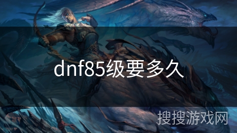 dnf85级要多久 dnf85级要多久