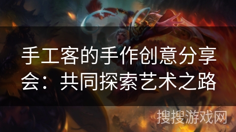 手工客的手作创意分享会:共同探索艺术之路 手工客的手作创意分享会:共同探索艺术之路