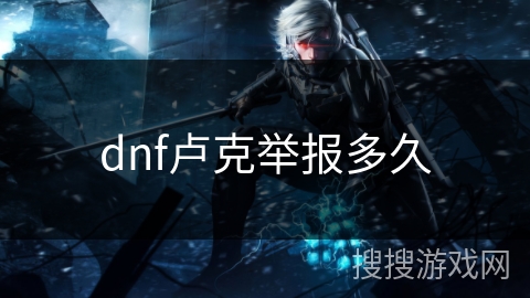 dnf卢克举报多久 dnf卢克举报多久