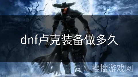dnf卢克装备做多久 dnf卢克装备做多久
