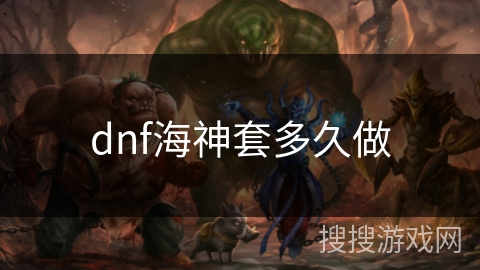 dnf海神套多久做 dnf海神套多久做