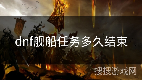 dnf舰船任务多久结束 dnf舰船任务多久结束