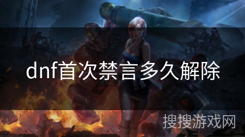 dnf首次禁言多久解除 dnf首次禁言多久解除