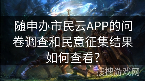 随申办市民云APP的问卷调查和民意征集结果如何查看? 随申办市民云APP的问卷调查和民意征集结果如何查看?