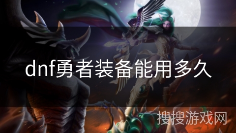 dnf勇者装备能用多久 dnf勇者装备能用多久