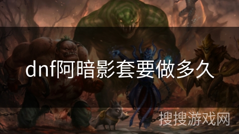 dnf阿暗影套要做多久