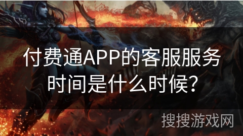 付费通APP的客服服务时间是什么时候？