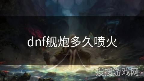 dnf舰炮多久喷火