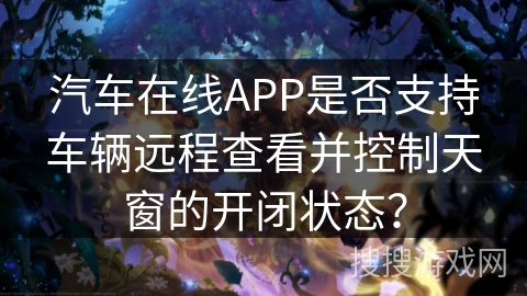 汽车在线APP是否支持车辆远程查看并控制天窗的开闭状态? 汽车在线APP是否支持车辆远程查看并控制天窗的开闭状态?