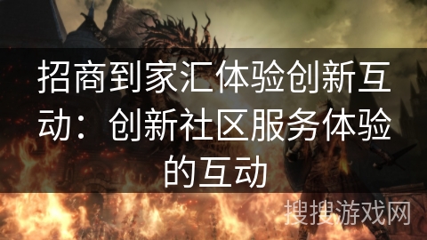 招商到家汇体验创新互动：创新社区服务体验的互动