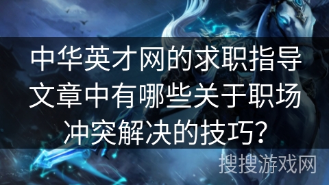 中华英才网的求职指导文章中有哪些关于职场冲突解决的技巧？