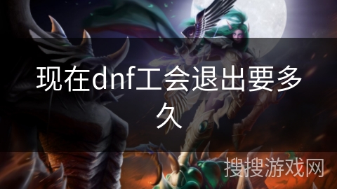 现在dnf工会退出要多久