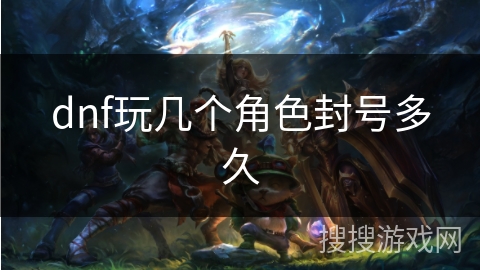 dnf玩几个角色封号多久