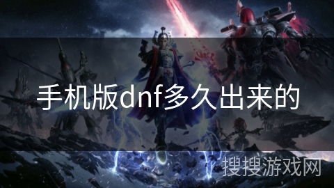 手机版dnf多久出来的 手机版dnf多久出来的