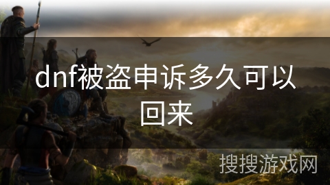 dnf被盗申诉多久可以回来 dnf被盗申诉多久可以回来