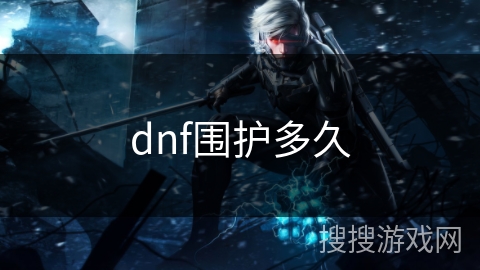 dnf围护多久 dnf围护多久
