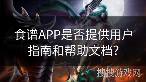 食谱APP是否提供用户指南和帮助文档? 食谱APP是否提供用户指南和帮助文档?