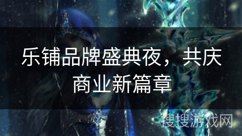 乐铺品牌盛典夜，共庆商业新篇章