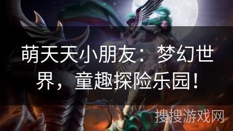 萌天天小朋友：梦幻世界，童趣探险乐园！