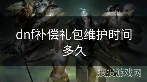 dnf补偿礼包维护时间多久