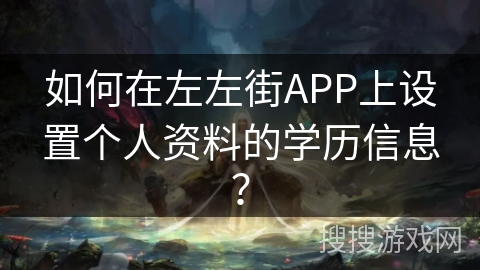 如何在左左街APP上设置个人资料的学历信息？