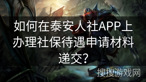 如何在泰安人社APP上办理社保待遇申请材料递交？