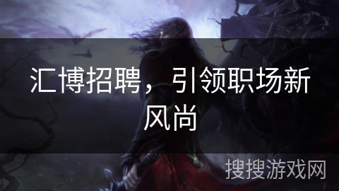 汇博招聘，引领职场新风尚