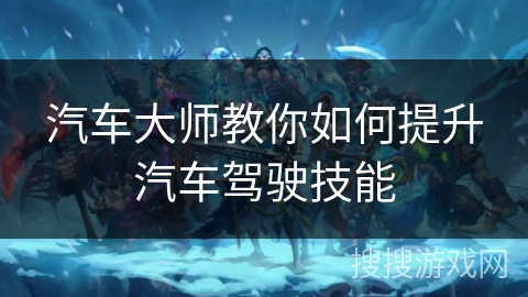 汽车大师教你如何提升汽车驾驶技能