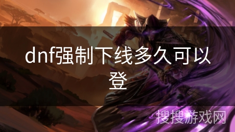 dnf强制下线多久可以登