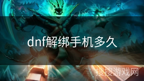 dnf解绑手机多久 dnf解绑手机多久