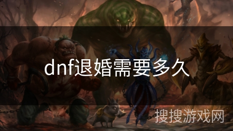 dnf退婚需要多久 dnf退婚需要多久