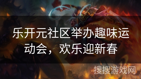 乐开元社区举办趣味运动会，欢乐迎新春