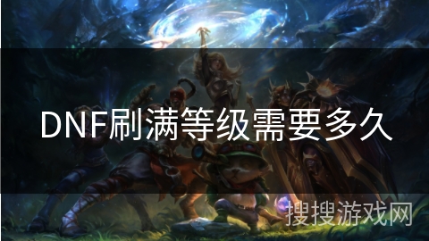DNF刷满等级需要多久