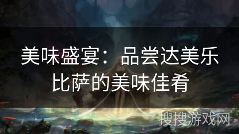 美味盛宴:品尝达美乐比萨的美味佳肴 美味盛宴:品尝达美乐比萨的美味佳肴