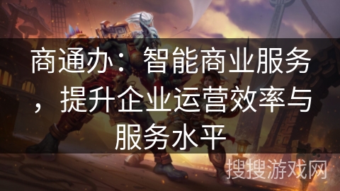 商通办：智能商业服务，提升企业运营效率与服务水平