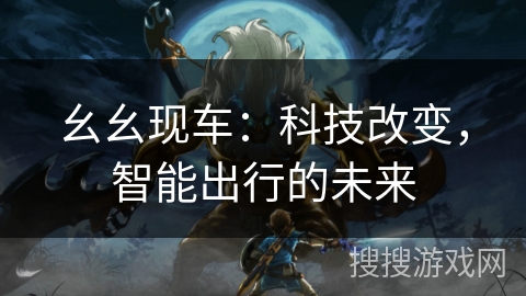 幺幺现车：科技改变，智能出行的未来