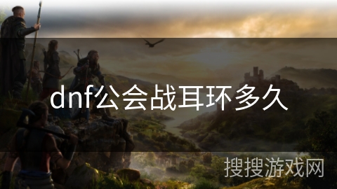 dnf公会战耳环多久 dnf公会战耳环多久