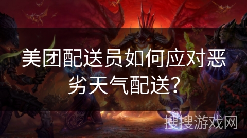 美团配送员如何应对恶劣天气配送？