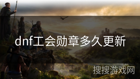 dnf工会勋章多久更新 dnf工会勋章多久更新