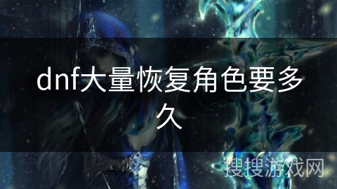 dnf大量恢复角色要多久 dnf大量恢复角色要多久