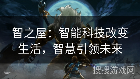 智之屋：智能科技改变生活，智慧引领未来