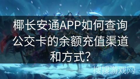 椰长安通APP如何查询公交卡的余额充值渠道和方式？