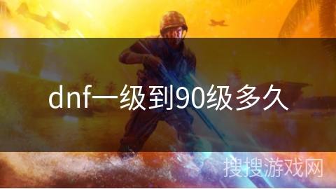 dnf一级到90级多久 dnf一级到90级多久