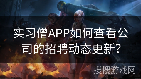 实习僧APP如何查看公司的招聘动态更新？